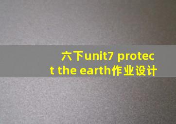 六下unit7 protect the earth作业设计